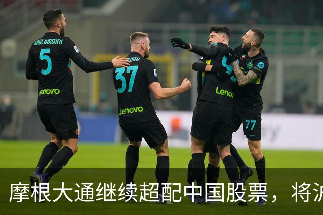 摩根大通继续超配中国股票，将沪深300目标定为5200点