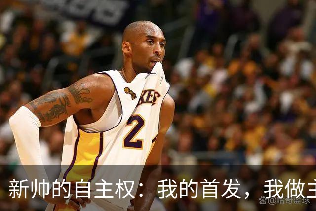 新帅的自主权：我的首发，我做主！