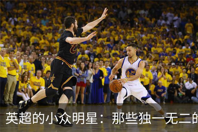英超的小众明星：那些独一无二的代表人物